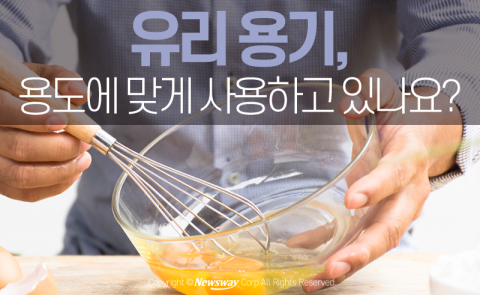  유리 용기, 용도에 맞게 사용하고 있나요?