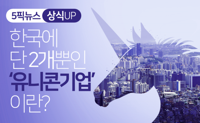 한국에 단 2개뿐인 ‘유니콘기업’이란?