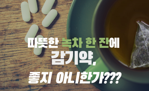 따뜻한 녹차 한 잔에 감기약, 좋지 아니하다고?