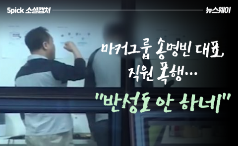 마커그룹 송명빈 대표, 직원 폭행···“반성도 안 하네”