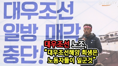 ‘매각반대’ 외치는 대우조선해양 노조···산업은행과 긴장감 고조