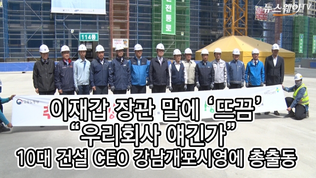 이재갑 장관 말에 ‘뜨끔’,“우리회사 얘긴가”···10대 건설 CEO 강남개포시영에 총출동