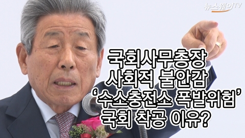 국회사무총장, 사회적 불안감 ‘수소충전소 폭발위험’ 국회 착공 이유?
