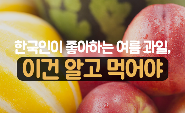 한국인이 좋아하는 여름 과일, 이건 알고 먹어야