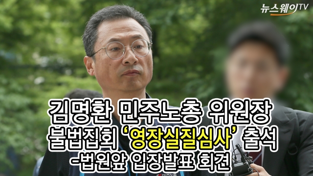 김명환 민주노총 위원장, 불법집회 ‘영장실질심사’ 출석