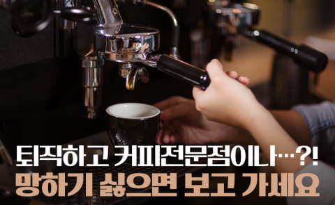 퇴직하고 커피전문점이나···?! 망하기 싫으면 보고 가세요