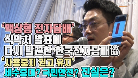‘액상형 전자담배’ 식약처 발표에 다시 발끈한 한국전자담배協···‘사용중지 권고 유지’ 세수증대? 국민안전? 진실은?
