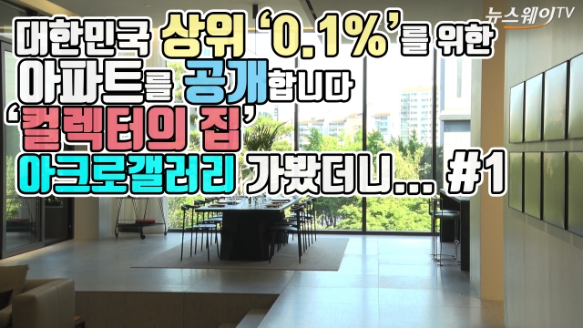대한민국 상위 ‘0.1%’를 위한 아파트를 공개합니다···‘컬렉터의 집’ 아크로 갤러리에 가봤더니...#1