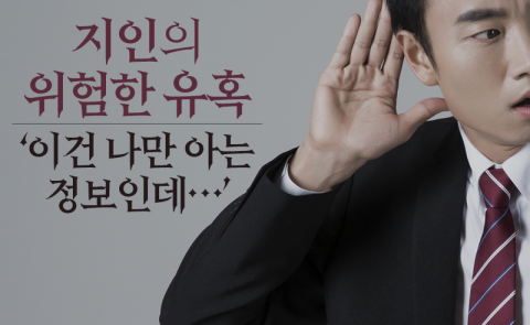 지인의 위험한 유혹 ‘이건 나만 아는 정보인데···’