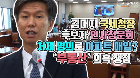 김대지 국세청장 후보자 인사청문회···처제 명의로 아파트 매입? ‘부동산’ 의혹 쟁점