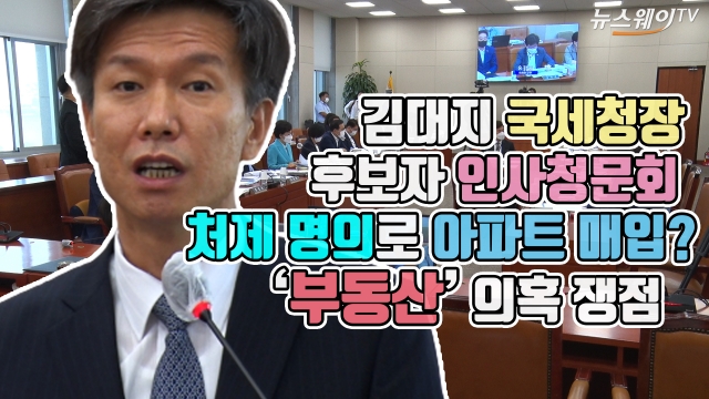 김대지 국세청장 후보자 인사청문회···처제 명의로 아파트 매입? ‘부동산’ 의혹 쟁점
