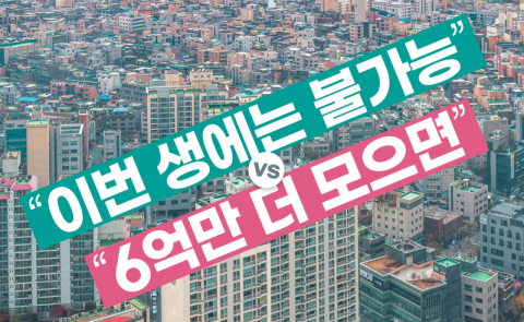 “이번 생에는 불가능” vs “6억만 더 모으면”