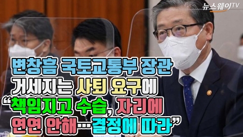 변창흠, 거세지는 사퇴 요구에 “책임지고 수습, 자리에 연연 안해···결정에 따라”