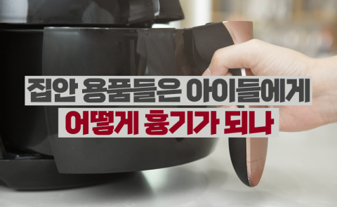 집안 용품들은 아이들에게 어떻게 흉기가 되나