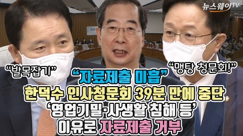 &quot;자료제출 미흡&quot; 한덕수 인사청문회 39분 만에 중단···'영업기밀·사생활 침해 등' 이유로 자료제출 거부
