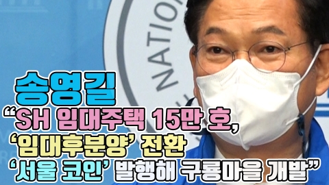송영길 &quot;SH 임대주택 15만 호, '임대후분양' 전환···'서울 코인' 발행해 구룡마을 개발&quot;