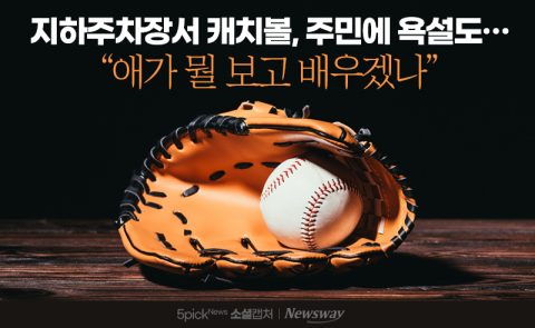지하주차장서 캐치볼, 주민에 욕설도···&quot;애가 뭘 보고 배우겠나&quot;