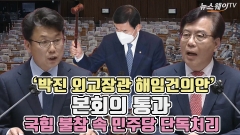 [뉴스웨이TV]'박진 외교장관 해임건의안' 본회의 통과, 국힘 불참 속 민주당 단독처리