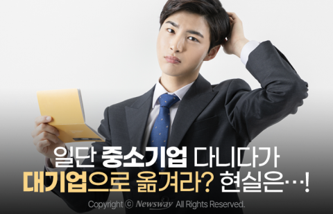 일단 중소기업 다니다가 대기업으로 옮겨라? 현실은···